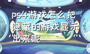 ps4游戏怎么把隐藏的游戏显示出来呢（ps4怎么让游戏全部显示在主页）