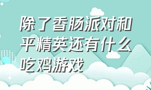 除了香肠派对和平精英还有什么吃鸡游戏