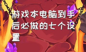 游戏本电脑到手后必做的七个设置