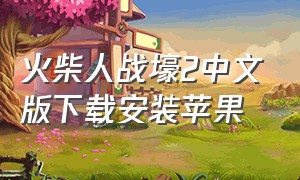 火柴人战壕2中文版下载安装苹果（火柴人战壕2中文版下载安装苹果）