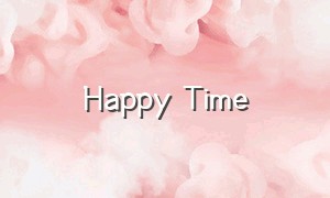 Happy Time（happytimes翻译成中文）