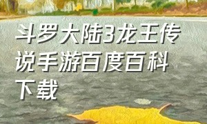 斗罗大陆3龙王传说手游百度百科下载