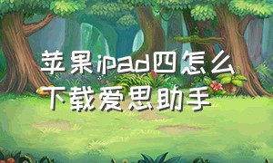 苹果ipad四怎么下载爱思助手（ipad air4怎么下载爱思助手）