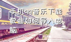 手机qq音乐下载歌曲如何导入电脑