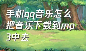 手机qq音乐怎么把音乐下载到mp3中去（手机qq音乐怎么把音乐下载到mp3中去）