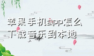 苹果手机app怎么下载音乐到本地