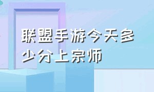 联盟手游今天多少分上宗师