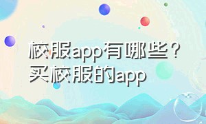 校服app有哪些?买校服的app（无锡校服在哪个app软件能买）