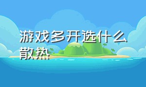 游戏多开选什么散热