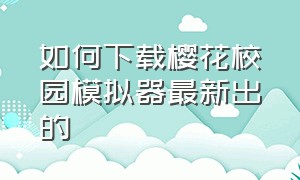 如何下载樱花校园模拟器最新出的（樱花校园模拟器怎么下载简单免费）