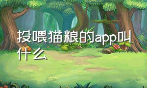 投喂猫粮的app叫什么（可以喂小猫猫粮 的软件）