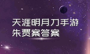 天涯明月刀手游朱贾案答案（天涯明月刀手游疑案寻踪三答案）