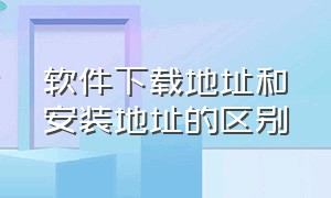 软件下载地址和安装地址的区别