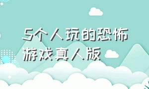 5个人玩的恐怖游戏真人版