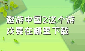 遨游中国2这个游戏要在哪里下载