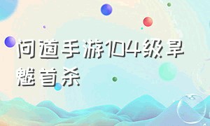 问道手游104级旱魃首杀