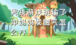 男孩游戏玩输了冲妈妈发脾气怎么办（儿子打游戏输了就狂发火）