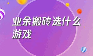 业余搬砖选什么游戏