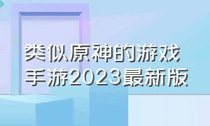 类似原神的游戏手游2023最新版