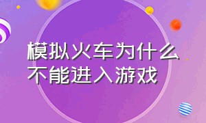 模拟火车为什么不能进入游戏