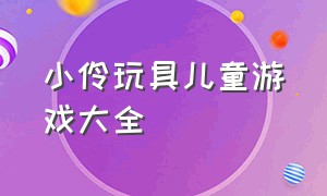 小伶玩具儿童游戏大全