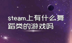 steam上有什么舞蹈类的游戏吗