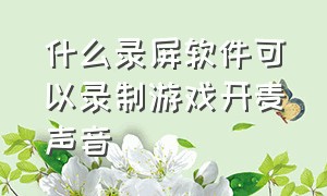 什么录屏软件可以录制游戏开麦声音