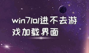 win7lol进不去游戏加载界面