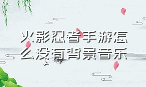 火影忍者手游怎么没有背景音乐