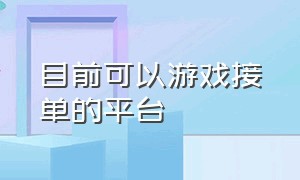 目前可以游戏接单的平台（免费正规的游戏接单平台）