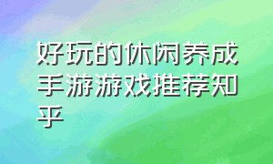 好玩的休闲养成手游游戏推荐知乎（比较推荐的养成游戏手游排行榜）