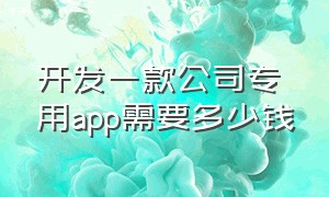 开发一款公司专用app需要多少钱