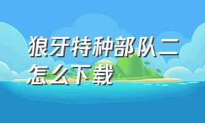 狼牙特种部队二怎么下载