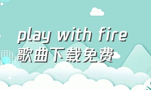 play with fire 歌曲下载免费