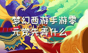 梦幻西游手游零元党先弄什么