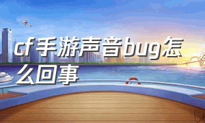 cf手游声音bug怎么回事