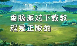 香肠派对下载教程是正版的