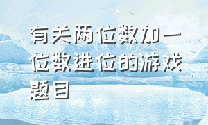 有关两位数加一位数进位的游戏题目（50以内两位数加一位数进位加法题）