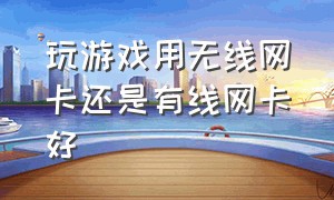 玩游戏用无线网卡还是有线网卡好