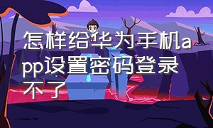 怎样给华为手机app设置密码登录不了