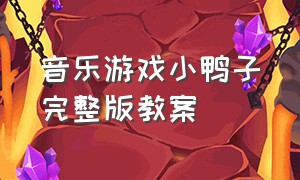 音乐游戏小鸭子完整版教案