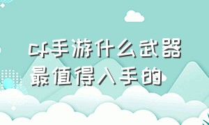 cf手游什么武器最值得入手的