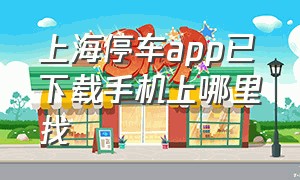 上海停车app已下载手机上哪里找