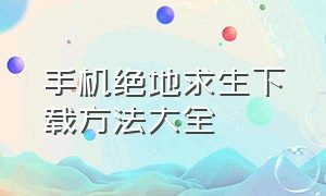 手机绝地求生下载方法大全