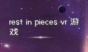 rest in pieces vr 游戏（vr quest双人游戏推荐）