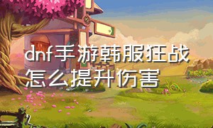 dnf手游韩服狂战怎么提升伤害