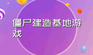 僵尸建造基地游戏（僵尸建造基地游戏视频）