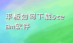 平板如何下载steam软件