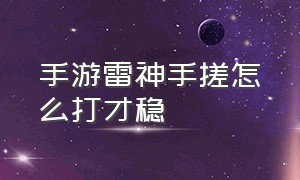 手游雷神手搓怎么打才稳