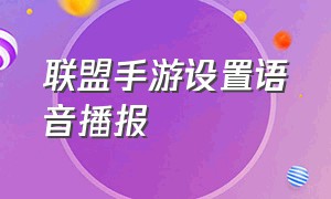 联盟手游设置语音播报（联盟手游智能语音怎么使用）